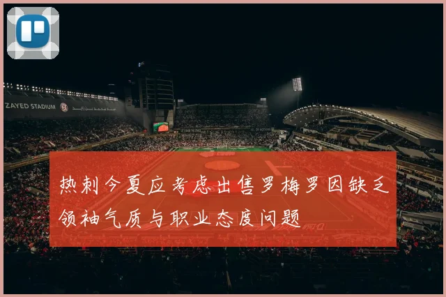 热刺今夏应考虑出售罗梅罗因缺乏领袖气质与职业态度问题