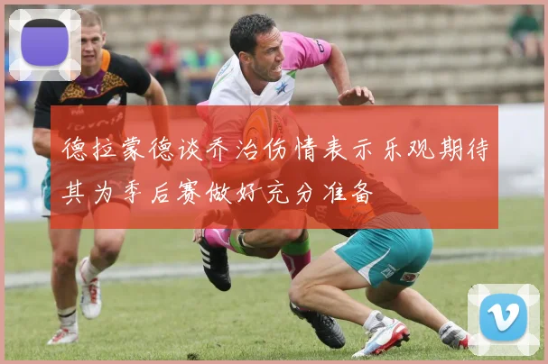 德拉蒙德谈乔治伤情表示乐观期待其为季后赛做好充分准备