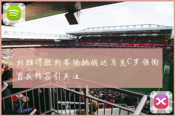 利雅得胜利客场挑战达马克C罗领衔首发阵容引关注