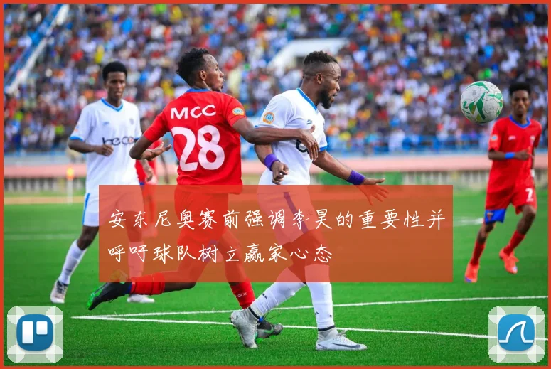 安东尼奥赛前强调李昊的重要性并呼吁球队树立赢家心态