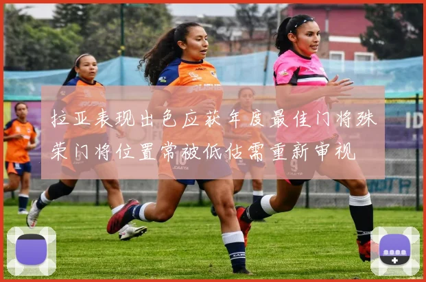 拉亚表现出色应获年度最佳门将殊荣门将位置常被低估需重新审视