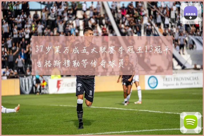 37岁莱万成五大联赛夺冠王13冠平吉格斯穆勒等传奇球员