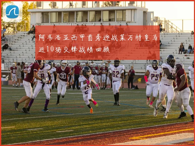 阿韦洛亚西甲首秀迎战莱万特皇马近10场交锋战绩回顾