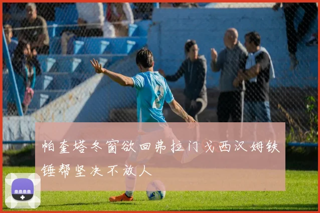 帕奎塔冬窗欲回弗拉门戈西汉姆铁锤帮坚决不放人