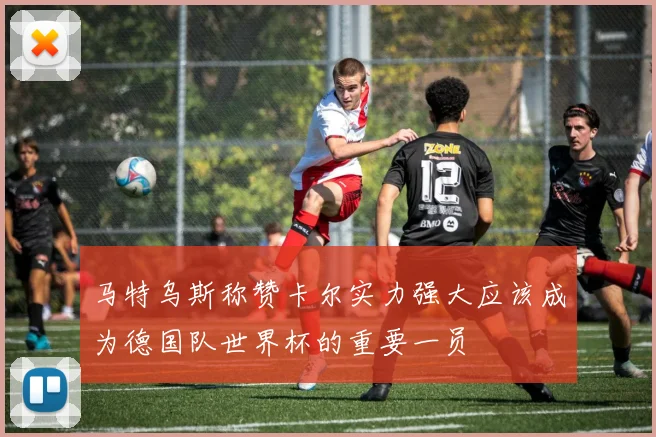 马特乌斯称赞卡尔实力强大应该成为德国队世界杯的重要一员