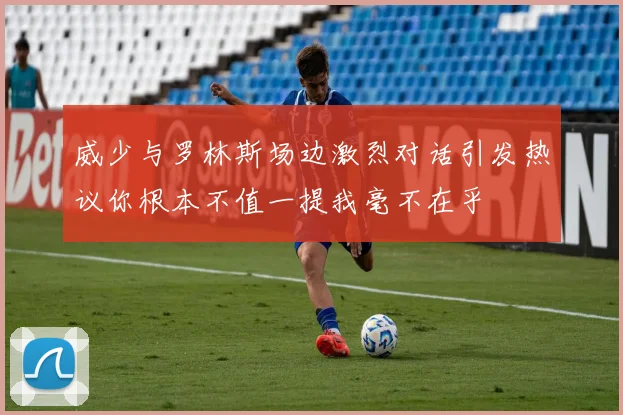 威少与罗林斯场边激烈对话引发热议你根本不值一提我毫不在乎