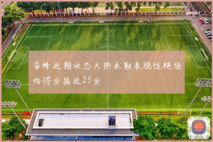黄蜂近期状态火热米勒表现惊艳场均得分接近25分
