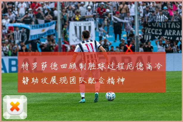 特罗萨德回顾制胜球过程厄德高冷静助攻展现团队配合精神