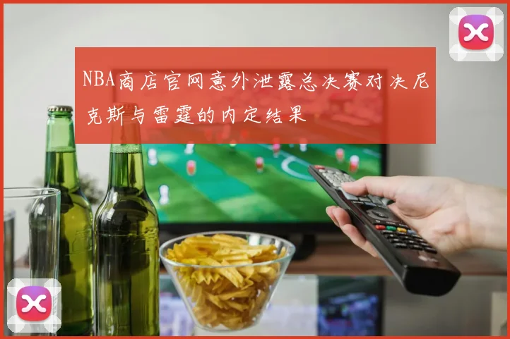 NBA商店官网意外泄露总决赛对决尼克斯与雷霆的内定结果
