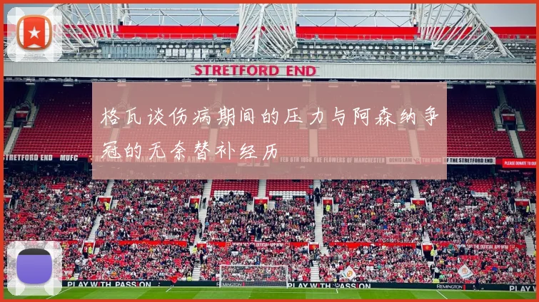 格瓦谈伤病期间的压力与阿森纳争冠的无奈替补经历