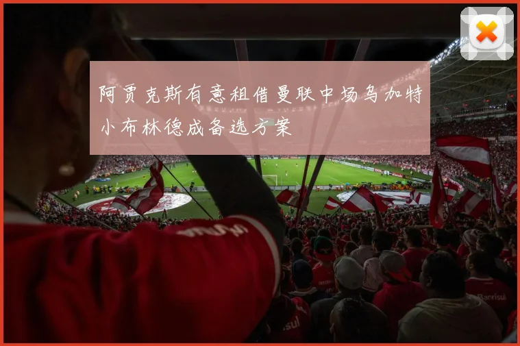 阿贾克斯有意租借曼联中场乌加特小布林德成备选方案