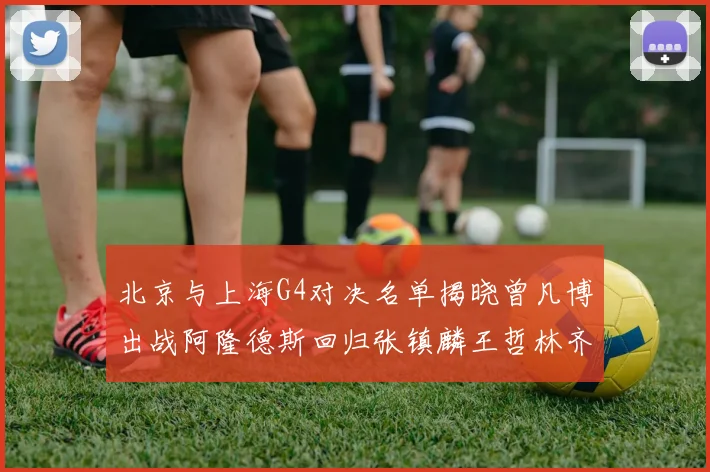 北京与上海G4对决名单揭晓曾凡博出战阿隆德斯回归张镇麟王哲林齐上阵