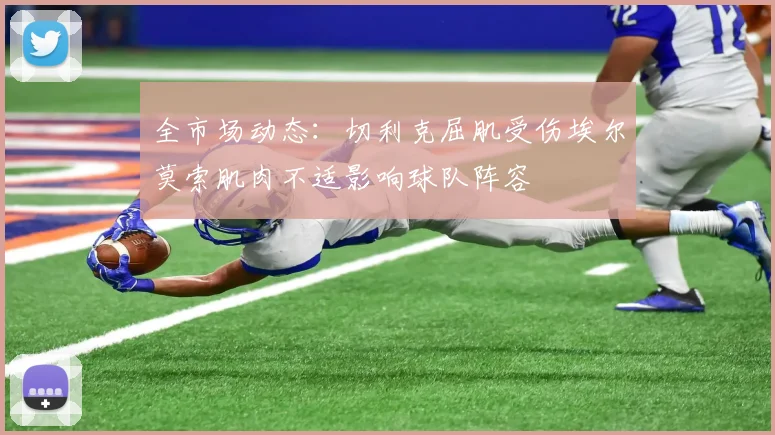 全市场动态：切利克屈肌受伤埃尔莫索肌肉不适影响球队阵容